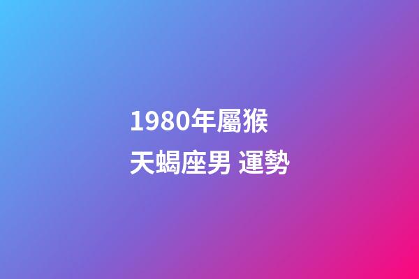1980年屬猴天蝎座男 運勢-第1張-星座運勢-玄機派